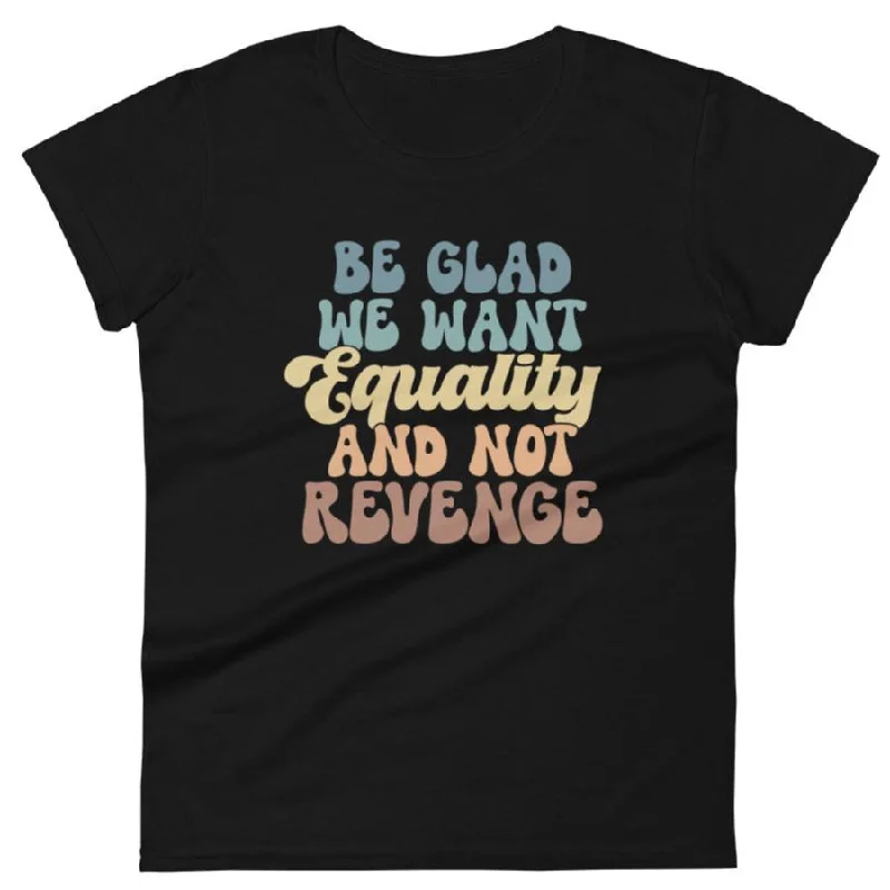 Be Glad We Want Equality And Not Revenge -- Women's T-Shirt Chenille Brocade Lace